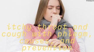 itchy throat and cough with phlegm, causes, and prevention