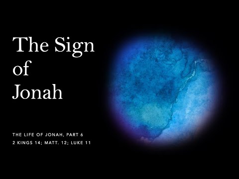The Sign of Jonah (The Life of Jonah, Part 6 - 2 Kings 14; Matt. 12; Luke 11)