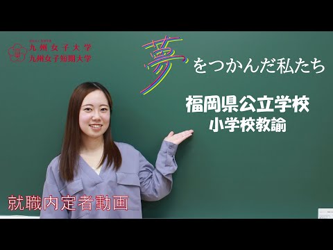 夢をつかんだ私たち　内定者動画　九州女子大学　人間科学部　人間発達学科　人間発達学専攻（小学校教諭）