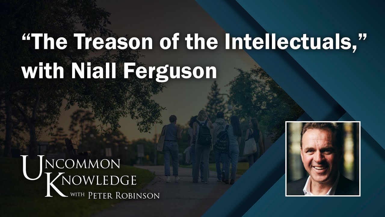 “The Treason of the Intellectuals,” with Niall Ferguson | Uncommon Knowledge