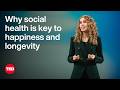 Why Social Health Is Key To Happiness And Longevity Kasley Killam TED