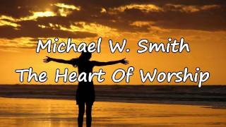 Michael W Smith - The Heart Of Worship with lyrics