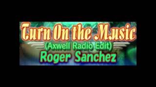 Turn On The Music (Axwell Radio Edit) - Roger Sanchez.