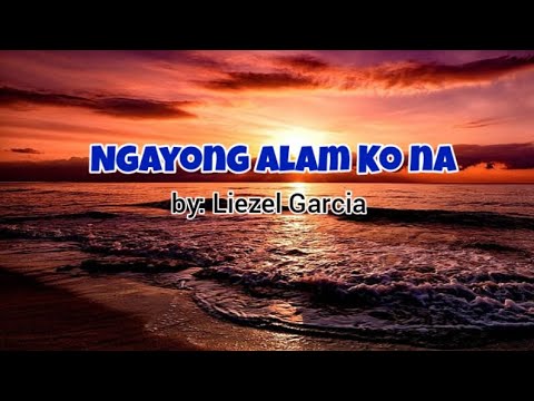Ngayong Alam Ko Na(lyrics) -Liezel Garcia