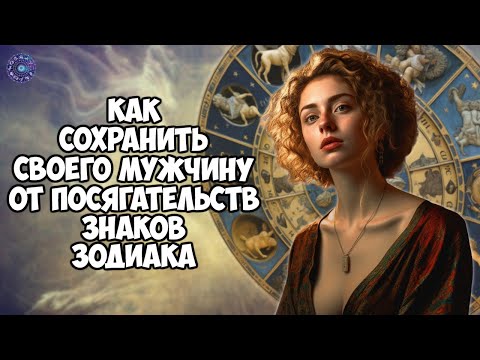 Как сохранить своего мужчину от посягательств знаков Зодиака