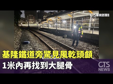 基隆鐵道旁驚見風乾頭顱　1米內再找到大腿骨