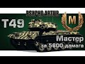 T49 Мастер за 5600 дамага 