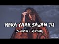 Mera Yaar Sajan Tu (Slowed + Reverb) | Lofi Song 🎧