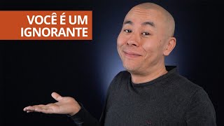 Você é um ignorante. E está tudo bem com isso. | Oi! Seiiti Arata 307