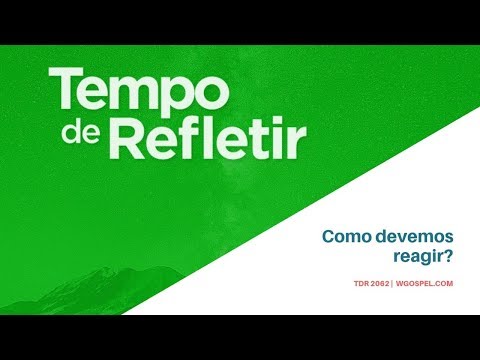 Tempo de Refletir 2062 - Como devemos reagir?