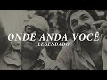 Vinicius de Moraes & Toquinho - Onde Anda Você (Legendado)