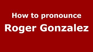 How to pronounce Roger Gonzalez