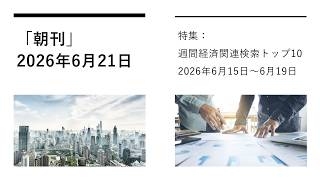 「朝刊」2026年6月21日（特集：週間経済関連検索トップ10 2026年6月15日～6月19日）