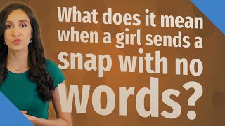 What does it mean when a girl sends a snap with no words?