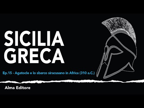 Sicilia Greca Ep.15 - Agatocle e lo sbarco siracusano in Africa (310 a.C.) - Alma Editore