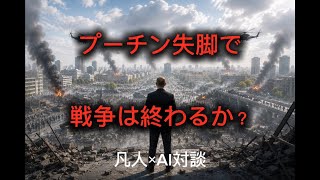 プーチンの失脚でウクライナ戦争は終わるのか？凡人×AI対談