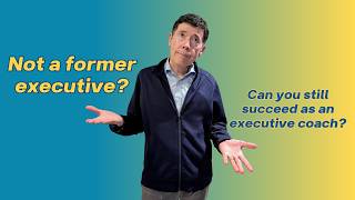Can You Coach Executives If You’ve Never Been One? The Truth New Coaches Need to Hear