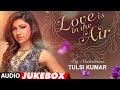 Best Of Tulsi Kumar | Love Is In the Air | Romantic Hits | Audio Jukebox | T-Series