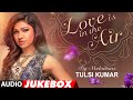 Best Of Tulsi Kumar Love Is In The Air Romantic Hits Audio Jukebox T Series