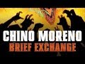 Chino Moreno - Brief Exchange