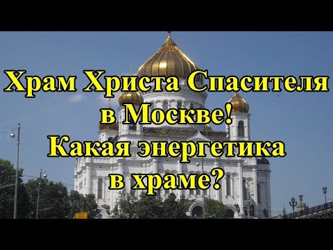 Храм Христа Спасителя в Москве. Какая энергетика в храме?