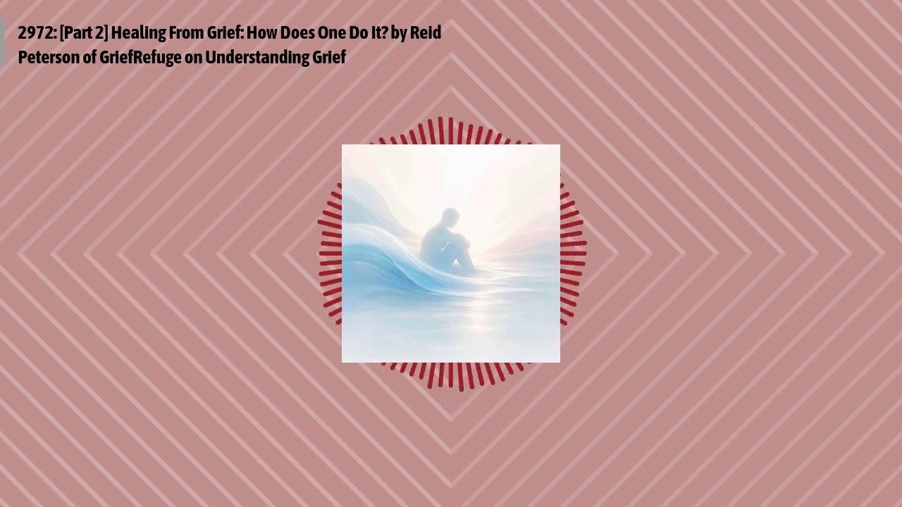 2972: [Part 2] Healing From Grief: How Does One Do It? by Reid Peterson of GriefRefuge on...