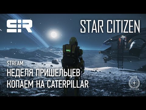 Star Citizen: Неделя Пришельцев | Копаем на Caterpillar | p.3.9.1