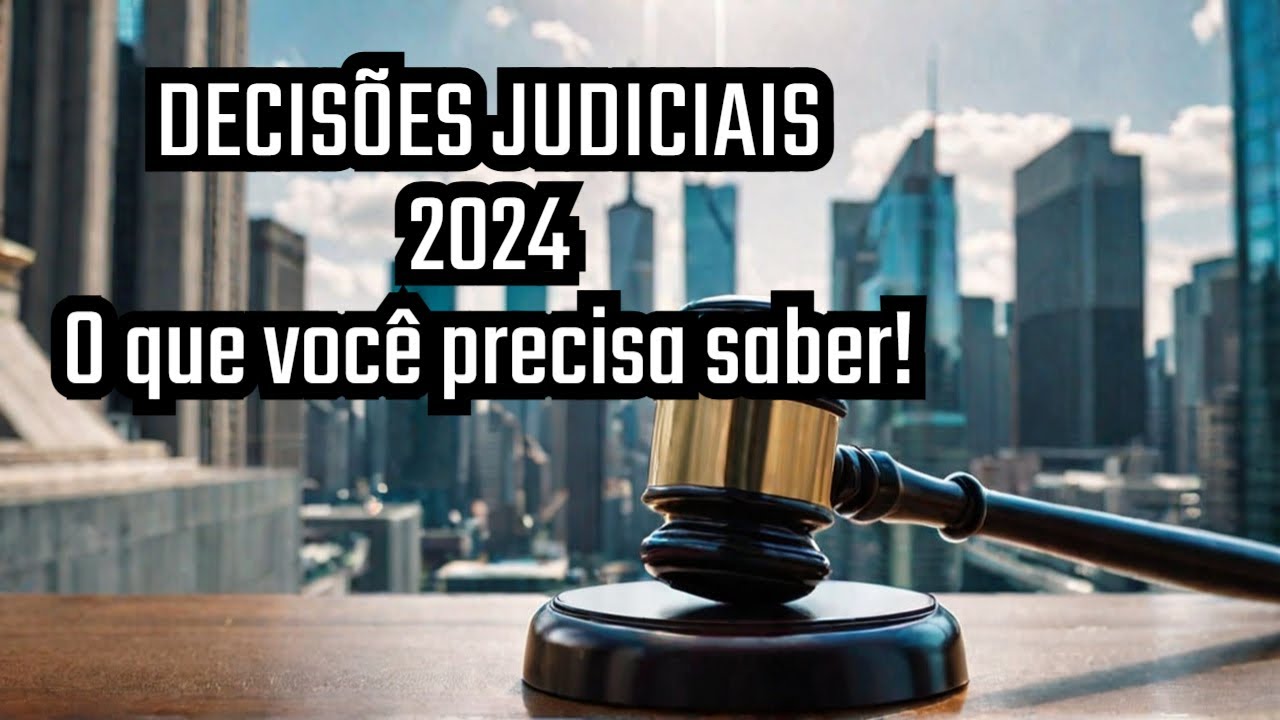Decisões Judiciais de 2024 vs Seu Futuro - O Que Você Precisa Saber!