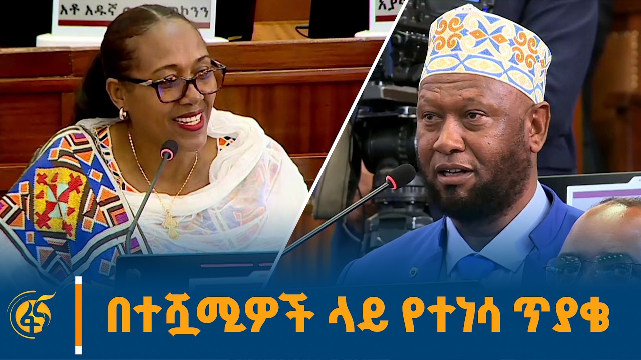 የፓርላማ አባላት በተሿሚዎች ላይ ያነሷቸው ጥያቄዎች#የመደመር መንግሥት