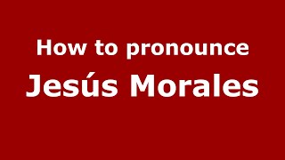 How to pronounce Jes&uacute;s Morales
