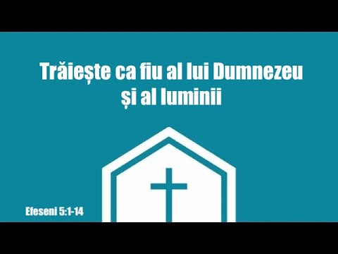 Efeseni 5:1-14 Trăiește ca fiu al lui Dumnezeu și al luminii - Ieremia Rusu