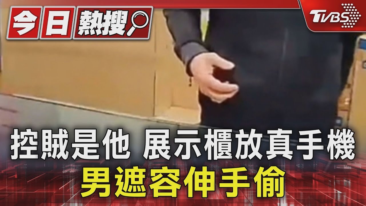控賊是他！展示櫃放真手機　男遮容伸手偷