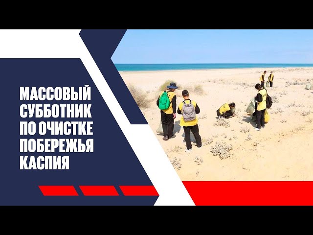 В Актау прошел массовый субботник по очистке побережья Каспия