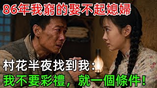 86年我窮的娶不起媳婦，村花半夜找到我：我不要彩禮，就一個條件！#情感#故事#奇聞#社會#倫理#男頻
