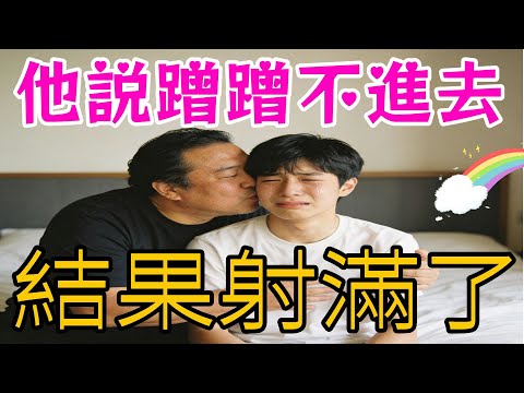 他說只蹭蹭不進去。18歲那年我的第壹次，稀裏糊塗就被他奪走了。同志/同性/耽美/男男/BOYLOVE/LGBT#有声故事🌈