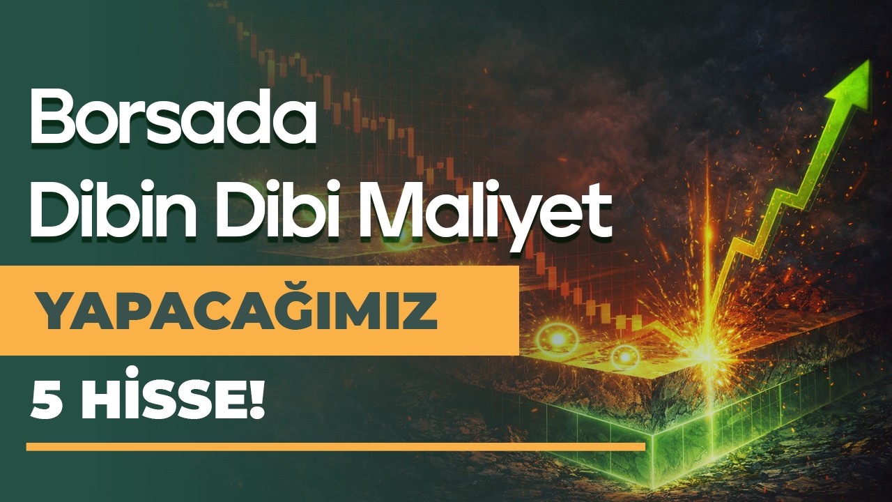 Borsada Dibin Dibi Maliyet Yapacağımız 5 Hisse!