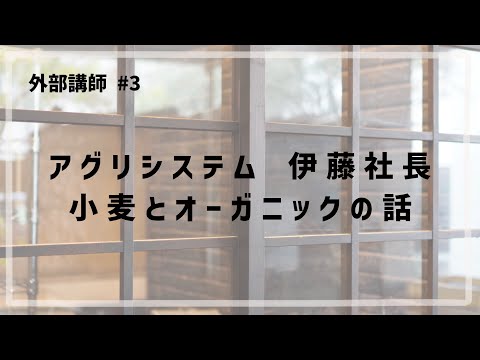 外部講師 #3 「アグリシステム 伊藤社長 / 小麦とオーガニックの話」