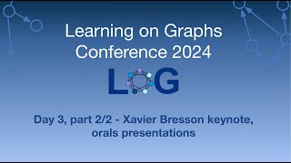 LoG Conference 2024 Day 3, Part 2/2 - Xavier Bresson keynote, oral presentations