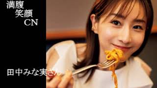 満腹笑顔CN、人気者の満腹笑顔CN、田中みな実さん、まんぷく笑顔のほっこりが美しすぎます。）