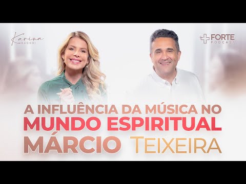 MARCIO TEXEIRA (A Influência da Música no Mundo Espiritual) + Forte PodCast com Karina Bacchi