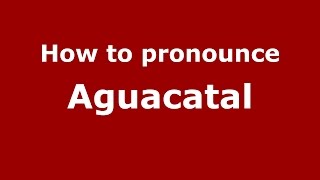 How to pronounce Aguacatal