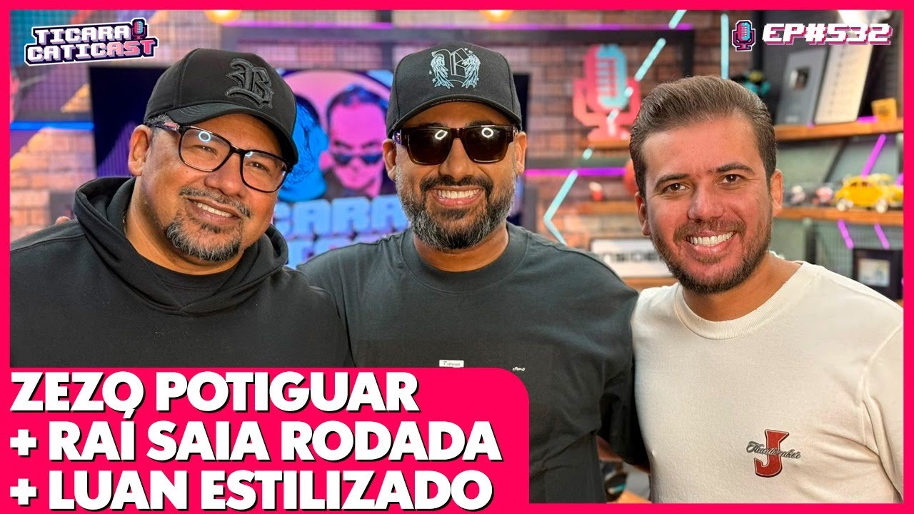 ZEZO POTIGUAR, RAÍ SAIA RODADA E LUAN ESTILIZADO - TICARACATICAST | EP 532