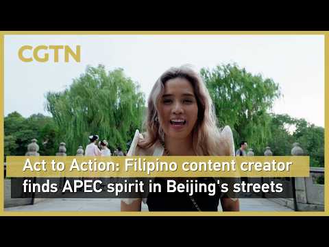 Act to Action: Filipino content creator finds APEC spirit in Beijing's streets