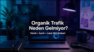Organik Trafik Neden Gelmiyor? Teknik + İçerik + Lokal SEO Rehberi