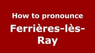 How to pronounce Ferrières-Lès-Ray
