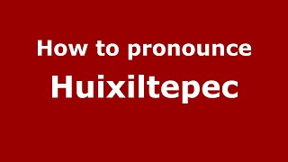 How to pronounce Huixiltepec