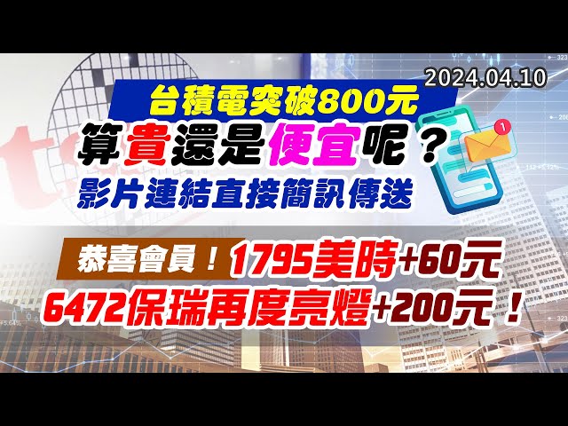 20240410《股市最錢線》#高閔漳 “台積電突破800元，算貴還是便宜呢？ 影片連結直接簡訊傳送”” 恭喜會員！1795美時+60元；6472保瑞再度亮燈+200元！！”