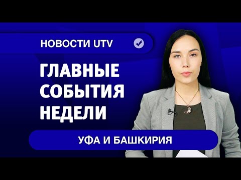 Новости Уфы и Башкирии | Главное за неделю с 21 по 27 сентября
