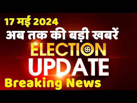 17 May 2024 | Election Update | Loksabha Election | headline in hindi | Rahul Gandhi | Breaking News