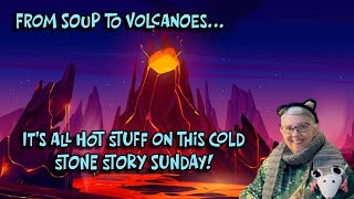 From SOUP to VOLCANOES--It's all HOT STUFF on this COLD SUNDAY!